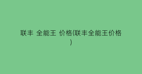 联丰 全能王 价格(联丰全能王价格)